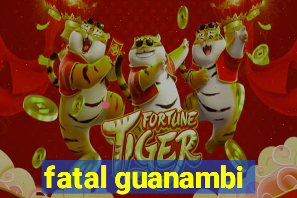 fatal guanambi